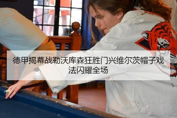 德甲揭幕战勒沃库森狂胜门兴维尔茨帽子戏法闪耀全场